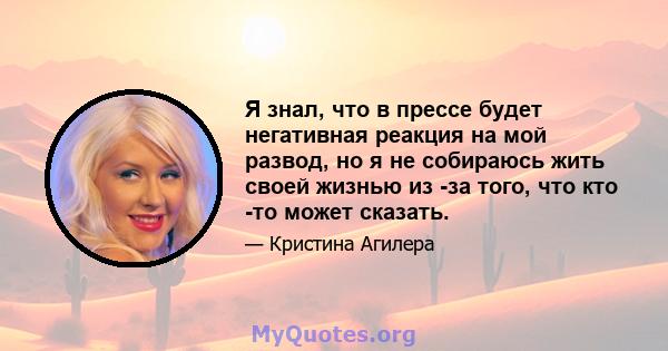 Я знал, что в прессе будет негативная реакция на мой развод, но я не собираюсь жить своей жизнью из -за того, что кто -то может сказать.