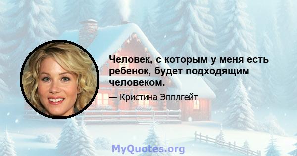 Человек, с которым у меня есть ребенок, будет подходящим человеком.