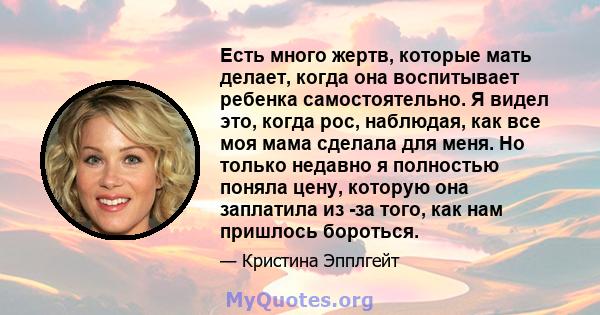 Есть много жертв, которые мать делает, когда она воспитывает ребенка самостоятельно. Я видел это, когда рос, наблюдая, как все моя мама сделала для меня. Но только недавно я полностью поняла цену, которую она заплатила