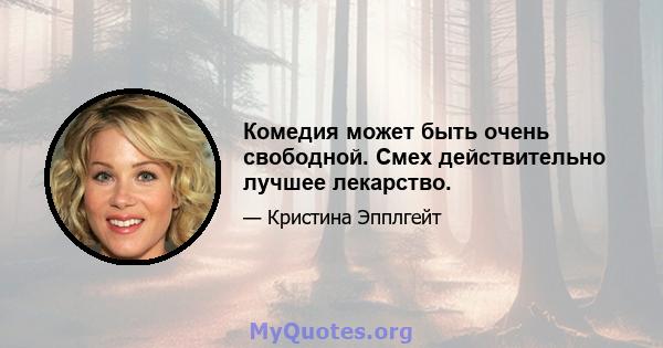 Комедия может быть очень свободной. Смех действительно лучшее лекарство.