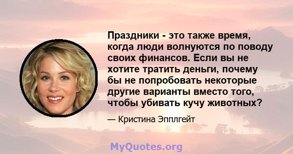 Праздники - это также время, когда люди волнуются по поводу своих финансов. Если вы не хотите тратить деньги, почему бы не попробовать некоторые другие варианты вместо того, чтобы убивать кучу животных?