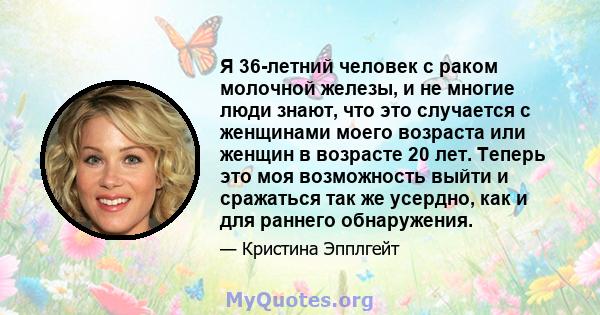 Я 36-летний человек с раком молочной железы, и не многие люди знают, что это случается с женщинами моего возраста или женщин в возрасте 20 лет. Теперь это моя возможность выйти и сражаться так же усердно, как и для