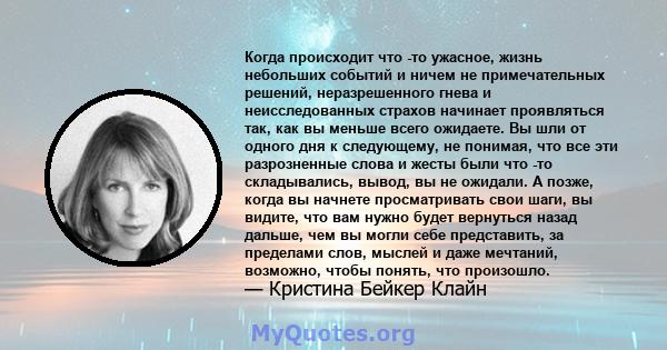 Когда происходит что -то ужасное, жизнь небольших событий и ничем не примечательных решений, неразрешенного гнева и неисследованных страхов начинает проявляться так, как вы меньше всего ожидаете. Вы шли от одного дня к