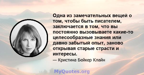 Одна из замечательных вещей о том, чтобы быть писателем, заключается в том, что вы постоянно вызовываете какие-то целесообразные знания или давно забытый опыт, заново открывая старые страсти и интересы.