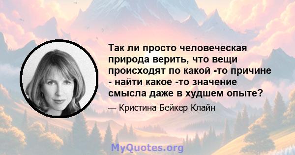 Так ли просто человеческая природа верить, что вещи происходят по какой -то причине - найти какое -то значение смысла даже в худшем опыте?