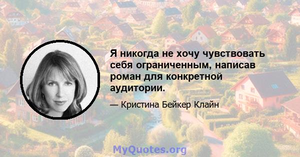 Я никогда не хочу чувствовать себя ограниченным, написав роман для конкретной аудитории.