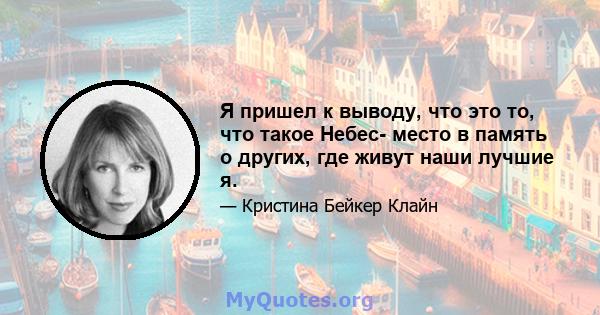 Я пришел к выводу, что это то, что такое Небес- место в память о других, где живут наши лучшие я.