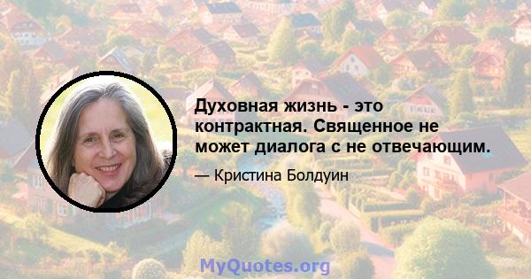 Духовная жизнь - это контрактная. Священное не может диалога с не отвечающим.