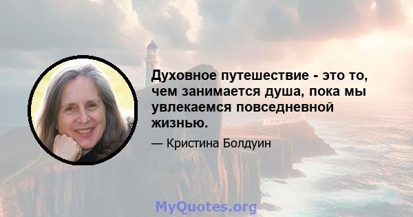 Духовное путешествие - это то, чем занимается душа, пока мы увлекаемся повседневной жизнью.