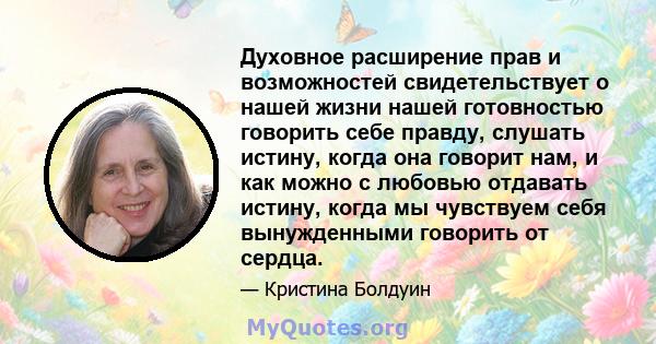 Духовное расширение прав и возможностей свидетельствует о нашей жизни нашей готовностью говорить себе правду, слушать истину, когда она говорит нам, и как можно с любовью отдавать истину, когда мы чувствуем себя