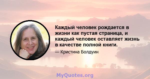 Каждый человек рождается в жизни как пустая страница, и каждый человек оставляет жизнь в качестве полной книги.