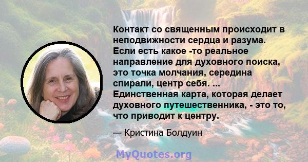 Контакт со священным происходит в неподвижности сердца и разума. Если есть какое -то реальное направление для духовного поиска, это точка молчания, середина спирали, центр себя. ... Единственная карта, которая делает