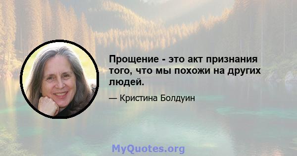 Прощение - это акт признания того, что мы похожи на других людей.