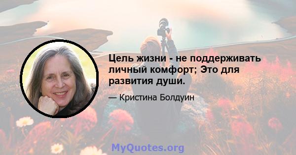 Цель жизни - не поддерживать личный комфорт; Это для развития души.