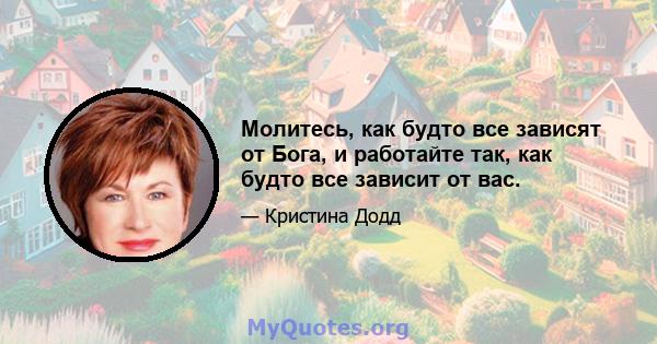 Молитесь, как будто все зависят от Бога, и работайте так, как будто все зависит от вас.