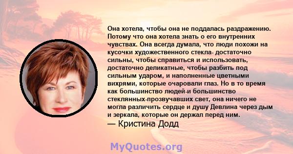 Она хотела, чтобы она не поддалась раздражению. Потому что она хотела знать о его внутренних чувствах. Она всегда думала, что люди похожи на кусочки художественного стекла- достаточно сильны, чтобы справиться и