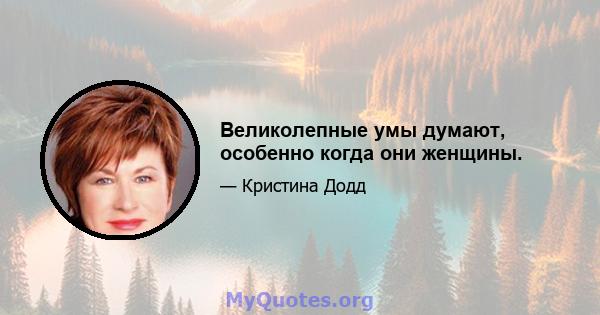 Великолепные умы думают, особенно когда они женщины.