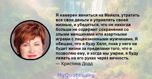 Я намерен жениться на Майкла, утратить все свои деньги и управлять своей жизнью, и убедиться, что он никогда больше не содержит сохранения со злыми женщинами или азартными играми с лицензионными мужчинами. Я обещаю, что 