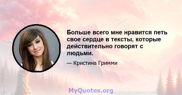 Больше всего мне нравится петь свое сердце в тексты, которые действительно говорят с людьми.