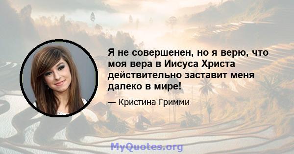 Я не совершенен, но я верю, что моя вера в Иисуса Христа действительно заставит меня далеко в мире!