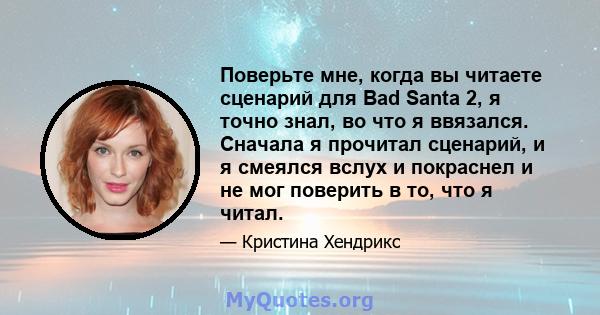 Поверьте мне, когда вы читаете сценарий для Bad Santa 2, я точно знал, во что я ввязался. Сначала я прочитал сценарий, и я смеялся вслух и покраснел и не мог поверить в то, что я читал.