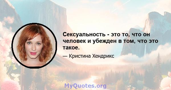 Сексуальность - это то, что он человек и убежден в том, что это такое.