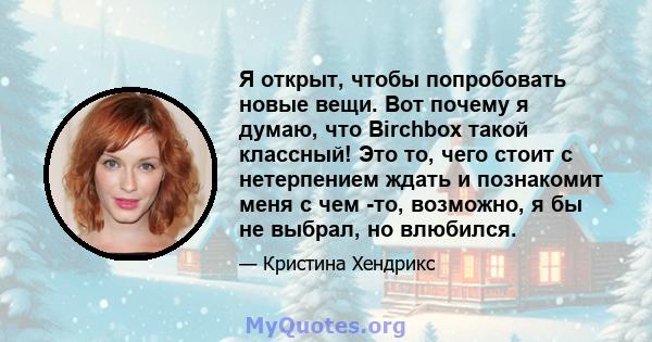 Я открыт, чтобы попробовать новые вещи. Вот почему я думаю, что Birchbox такой классный! Это то, чего стоит с нетерпением ждать и познакомит меня с чем -то, возможно, я бы не выбрал, но влюбился.