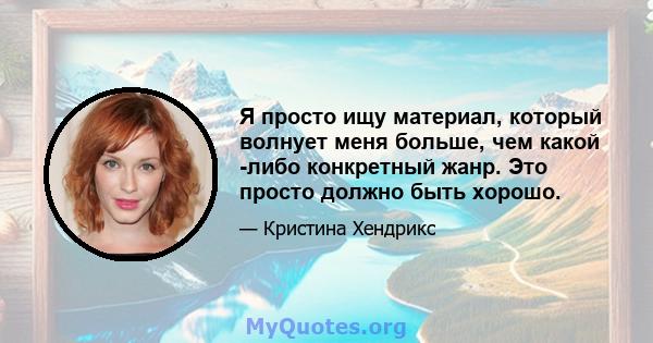 Я просто ищу материал, который волнует меня больше, чем какой -либо конкретный жанр. Это просто должно быть хорошо.