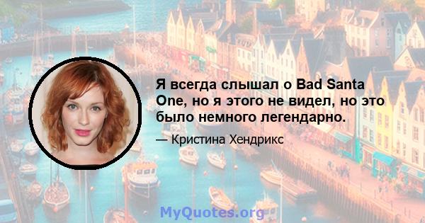 Я всегда слышал о Bad Santa One, но я этого не видел, но это было немного легендарно.