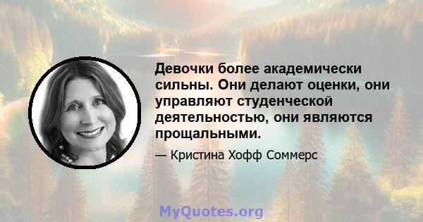 Девочки более академически сильны. Они делают оценки, они управляют студенческой деятельностью, они являются прощальными.