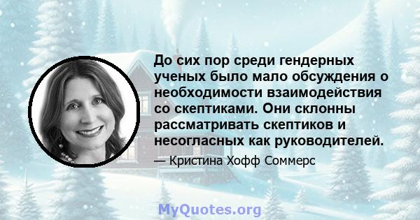 До сих пор среди гендерных ученых было мало обсуждения о необходимости взаимодействия со скептиками. Они склонны рассматривать скептиков и несогласных как руководителей.