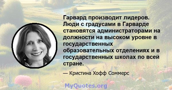 Гарвард производит лидеров. Люди с градусами в Гарварде становятся администраторами на должности на высоком уровне в государственных образовательных отделениях и в государственных школах по всей стране.