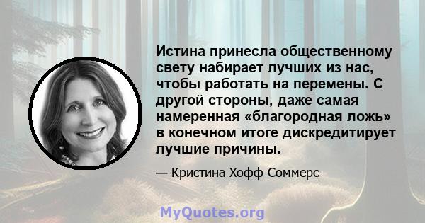 Истина принесла общественному свету набирает лучших из нас, чтобы работать на перемены. С другой стороны, даже самая намеренная «благородная ложь» в конечном итоге дискредитирует лучшие причины.