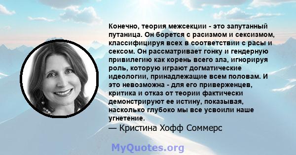 Конечно, теория межсекции - это запутанный путаница. Он борется с расизмом и сексизмом, классифицируя всех в соответствии с расы и сексом. Он рассматривает гонку и гендерную привилегию как корень всего зла, игнорируя