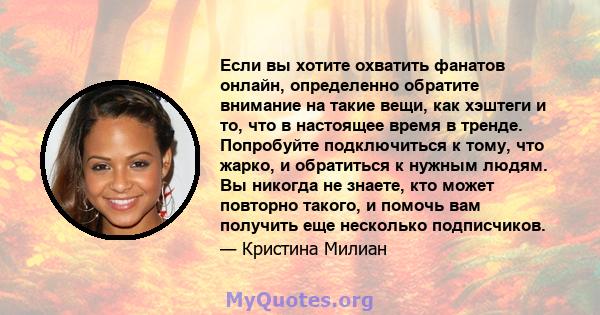 Если вы хотите охватить фанатов онлайн, определенно обратите внимание на такие вещи, как хэштеги и то, что в настоящее время в тренде. Попробуйте подключиться к тому, что жарко, и обратиться к нужным людям. Вы никогда