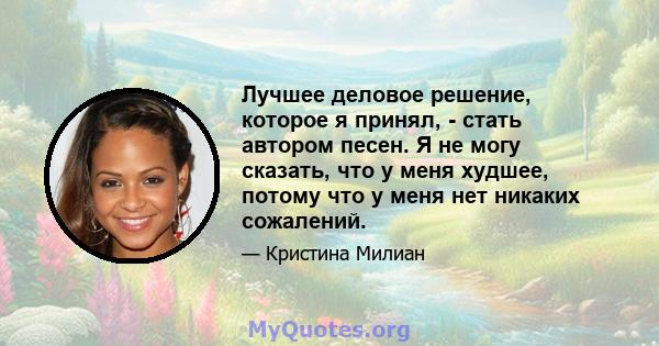 Лучшее деловое решение, которое я принял, - стать автором песен. Я не могу сказать, что у меня худшее, потому что у меня нет никаких сожалений.