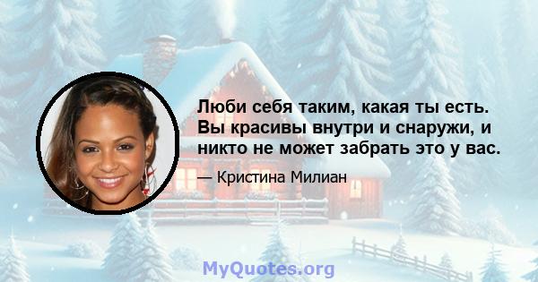 Люби себя таким, какая ты есть. Вы красивы внутри и снаружи, и никто не может забрать это у вас.