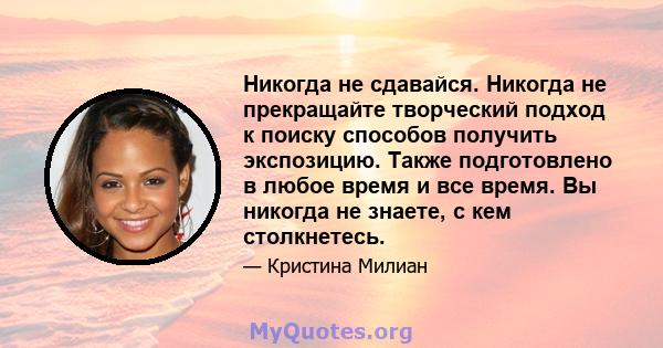 Никогда не сдавайся. Никогда не прекращайте творческий подход к поиску способов получить экспозицию. Также подготовлено в любое время и все время. Вы никогда не знаете, с кем столкнетесь.