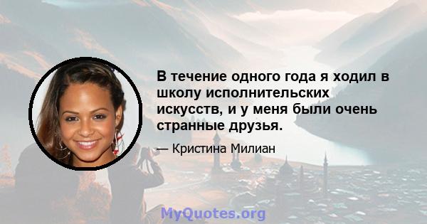 В течение одного года я ходил в школу исполнительских искусств, и у меня были очень странные друзья.