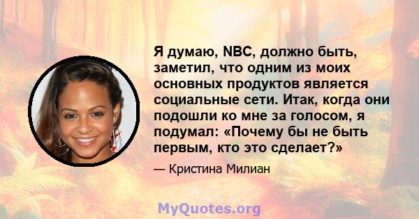 Я думаю, NBC, должно быть, заметил, что одним из моих основных продуктов является социальные сети. Итак, когда они подошли ко мне за голосом, я подумал: «Почему бы не быть первым, кто это сделает?»