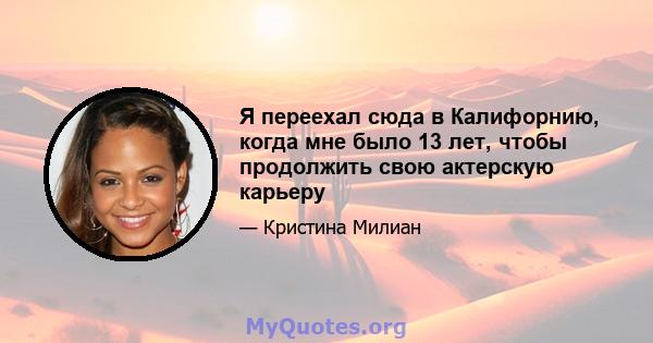 Я переехал сюда в Калифорнию, когда мне было 13 лет, чтобы продолжить свою актерскую карьеру