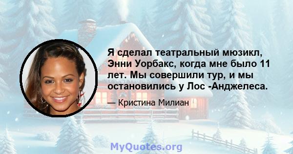 Я сделал театральный мюзикл, Энни Уорбакс, когда мне было 11 лет. Мы совершили тур, и мы остановились у Лос -Анджелеса.