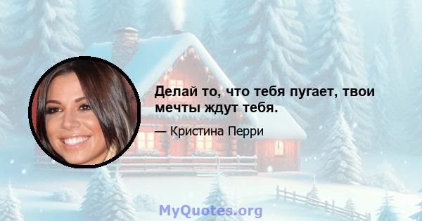 Делай то, что тебя пугает, твои мечты ждут тебя.