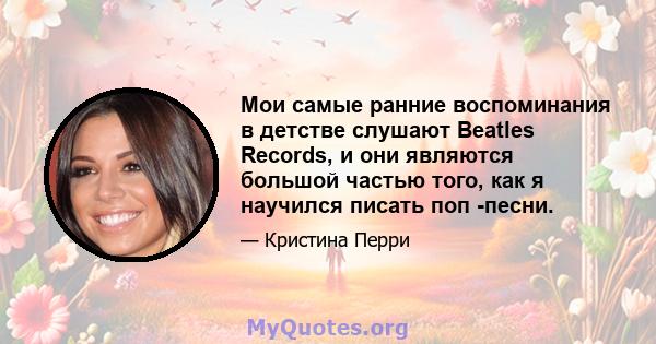 Мои самые ранние воспоминания в детстве слушают Beatles Records, и они являются большой частью того, как я научился писать поп -песни.