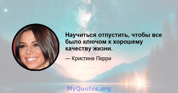 Научиться отпустить, чтобы все было ключом к хорошему качеству жизни.