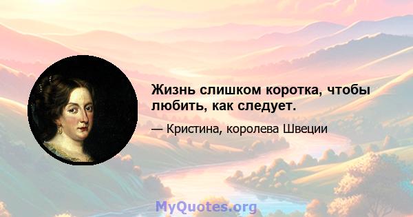 Жизнь слишком коротка, чтобы любить, как следует.