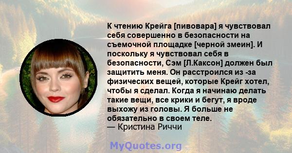 К чтению Крейга [пивовара] я чувствовал себя совершенно в безопасности на съемочной площадке [черной змеин]. И поскольку я чувствовал себя в безопасности, Сэм [Л.Каксон] должен был защитить меня. Он расстроился из -за