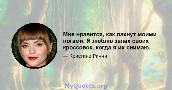 Мне нравится, как пахнут моими ногами. Я люблю запах своих кроссовок, когда я их снимаю.