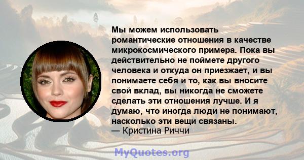 Мы можем использовать романтические отношения в качестве микрокосмического примера. Пока вы действительно не поймете другого человека и откуда он приезжает, и вы понимаете себя и то, как вы вносите свой вклад, вы