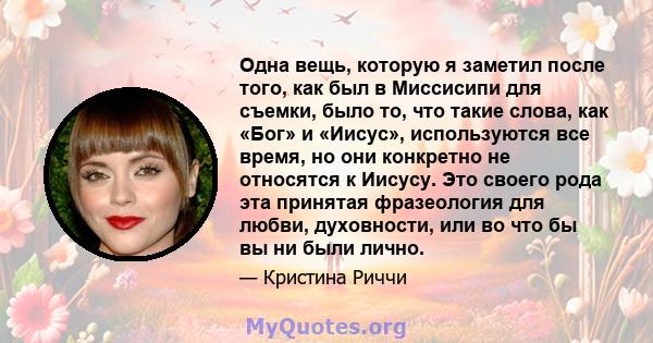 Одна вещь, которую я заметил после того, как был в Миссисипи для съемки, было то, что такие слова, как «Бог» и «Иисус», используются все время, но они конкретно не относятся к Иисусу. Это своего рода эта принятая